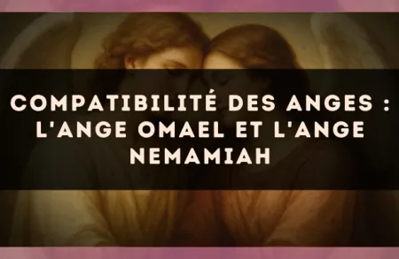 Compatibilité des anges : l'Ange Omael et l'Ange Nemamiah