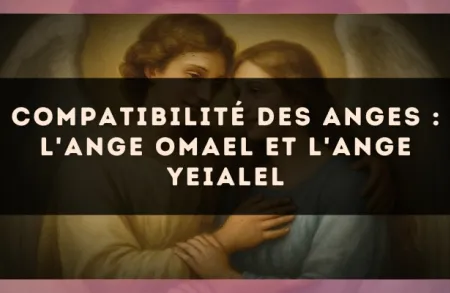 Compatibilité des anges : l'Ange Omael et l'Ange Yeialel