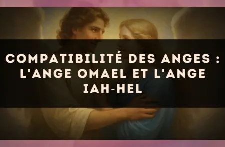 Compatibilité des anges : l'Ange Omael et l'Ange Iah?Hel
