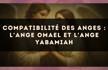 Compatibilité des anges : l'Ange Omael et l'Ange Yabamiah