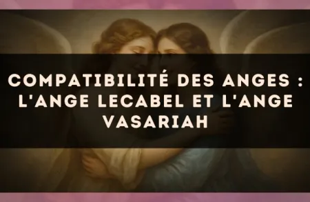 Compatibilité des anges : l'Ange Lecabel et l'Ange Vasariah