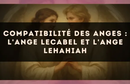 Compatibilité des anges : l'Ange Lecabel et l'Ange Lehahiah