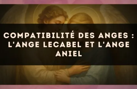 Compatibilité des anges : l'Ange Lecabel et l'Ange Aniel