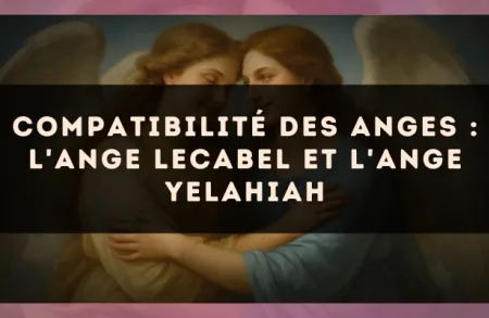 Compatibilité des anges : l'Ange Lecabel et l'Ange Yelahiah