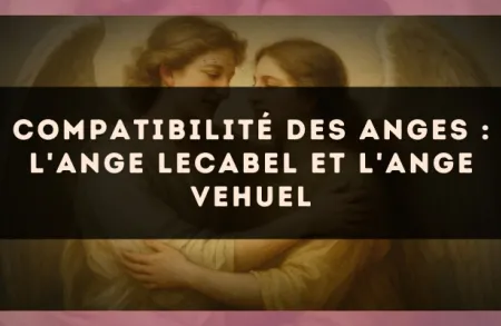 Compatibilité des anges : l'Ange Lecabel et l'Ange Vehuel