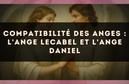 Compatibilité des anges : l'Ange Lecabel et l'Ange Daniel