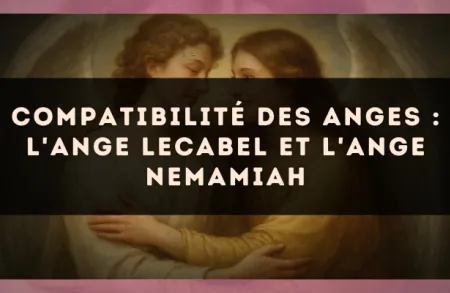 Compatibilité des anges : l'Ange Lecabel et l'Ange Nemamiah