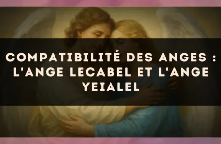 Compatibilité des anges : l'Ange Lecabel et l'Ange Yeialel
