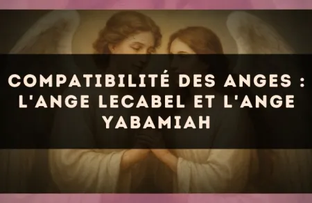 Compatibilité des anges : l'Ange Lecabel et l'Ange Yabamiah