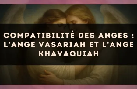 Compatibilité des anges : l'Ange Vasariah et l'Ange Khavaquiah