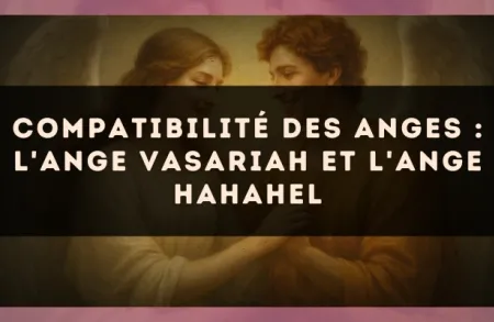 Compatibilité des anges : l'Ange Vasariah et l'Ange Hahahel