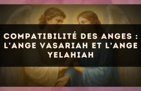 Compatibilité des anges : l'Ange Vasariah et l'Ange Yelahiah