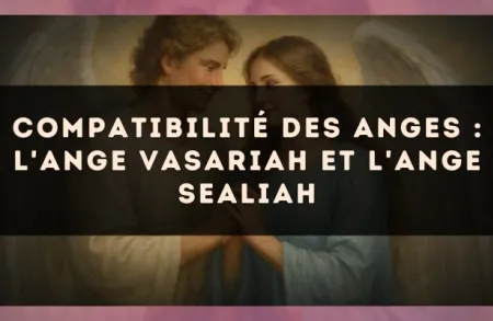 Compatibilité des anges : l'Ange Vasariah et l'Ange Sealiah