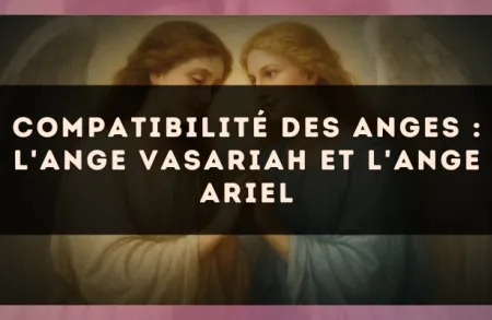 Compatibilité des anges : l'Ange Vasariah et l'Ange Ariel