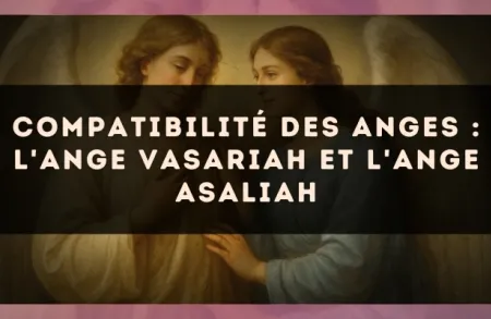 Compatibilité des anges : l'Ange Vasariah et l'Ange Asaliah