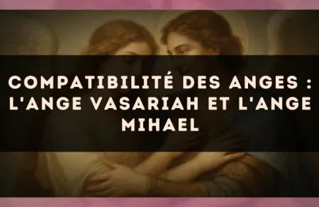 Compatibilité des anges : l'Ange Vasariah et l'Ange Mihael
