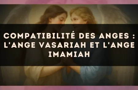 Compatibilité des anges : l'Ange Vasariah et l'Ange Imamiah