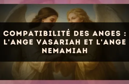 Compatibilité des anges : l'Ange Vasariah et l'Ange Nemamiah