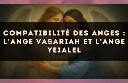 Compatibilité des anges : l'Ange Vasariah et l'Ange Yeialel