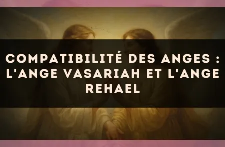 Compatibilité des anges : l'Ange Vasariah et l'Ange Rehael
