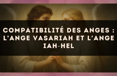 Compatibilité des anges : l'Ange Vasariah et l'Ange Iah?Hel