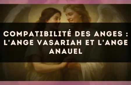 Compatibilité des anges : l'Ange Vasariah et l'Ange Anauel