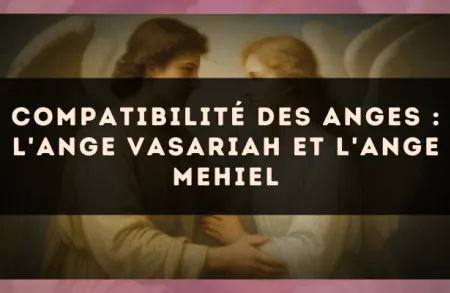 Compatibilité des anges : l'Ange Vasariah et l'Ange Mehiel