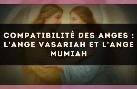 Compatibilité des anges : l'Ange Vasariah et l'Ange Mumiah