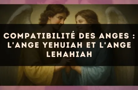 Compatibilité des anges : l'Ange Yehuiah et l'Ange Lehahiah
