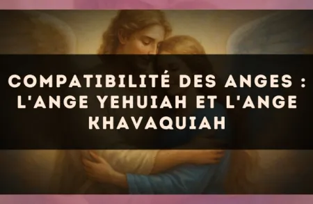 Compatibilité des anges : l'Ange Yehuiah et l'Ange Khavaquiah