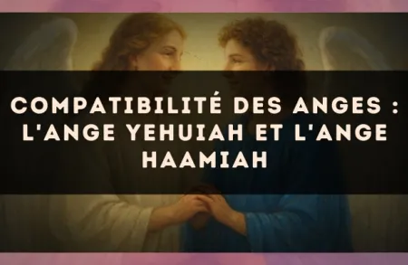 Compatibilité des anges : l'Ange Yehuiah et l'Ange Haamiah