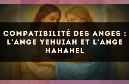 Compatibilité des anges : l'Ange Yehuiah et l'Ange Hahahel
