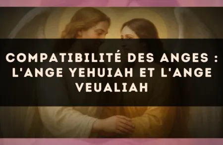 Compatibilité des anges : l'Ange Yehuiah et l'Ange Veualiah