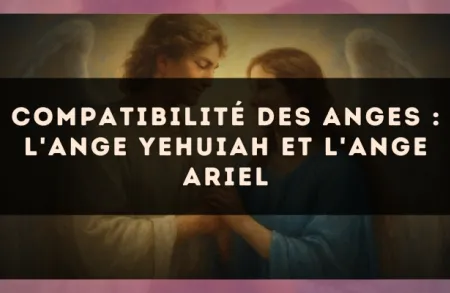 Compatibilité des anges : l'Ange Yehuiah et l'Ange Ariel