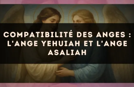 Compatibilité des anges : l'Ange Yehuiah et l'Ange Asaliah