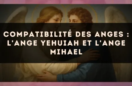 Compatibilité des anges : l'Ange Yehuiah et l'Ange Mihael