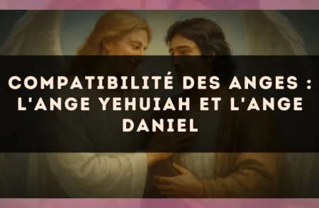 Compatibilité des anges : l'Ange Yehuiah et l'Ange Daniel
