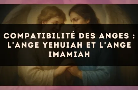 Compatibilité des anges : l'Ange Yehuiah et l'Ange Imamiah