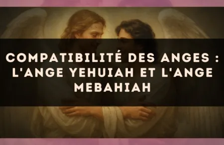 Compatibilité des anges : l'Ange Yehuiah et l'Ange Mebahiah
