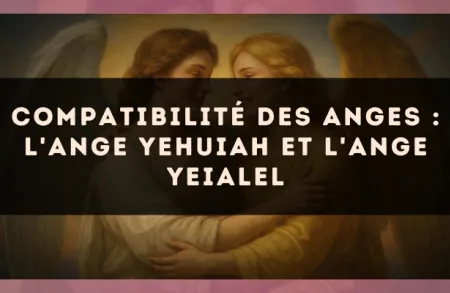 Compatibilité des anges : l'Ange Yehuiah et l'Ange Yeialel