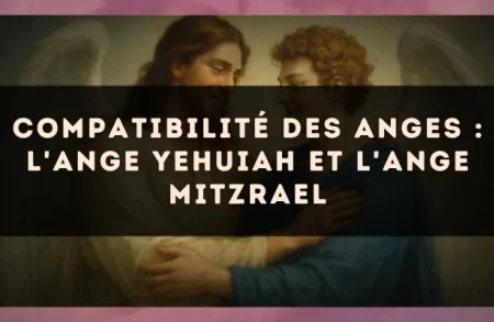 Compatibilité des anges : l'Ange Yehuiah et l'Ange Mitzrael