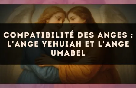 Compatibilité des anges : l'Ange Yehuiah et l'Ange Umabel