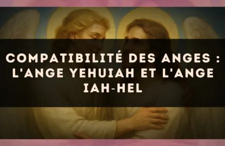 Compatibilité des anges : l'Ange Yehuiah et l'Ange Iah?Hel
