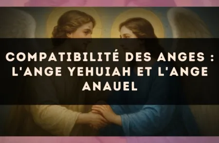 Compatibilité des anges : l'Ange Yehuiah et l'Ange Anauel