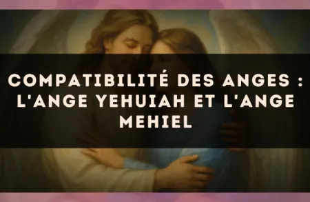 Compatibilité des anges : l'Ange Yehuiah et l'Ange Mehiel
