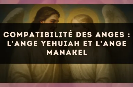 Compatibilité des anges : l'Ange Yehuiah et l'Ange Manakel
