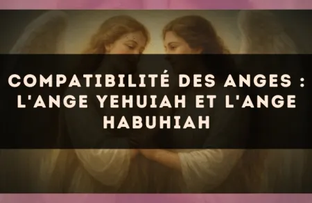 Compatibilité des anges : l'Ange Yehuiah et l'Ange Habuhiah