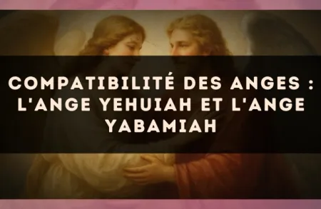 Compatibilité des anges : l'Ange Yehuiah et l'Ange Yabamiah
