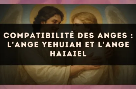 Compatibilité des anges : l'Ange Yehuiah et l'Ange Haiaiel