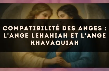 Compatibilité des anges : l'Ange Lehahiah et l'Ange Khavaquiah